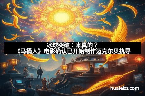 冰球突破：来真的？《马桶人》电影确认已开始制作迈克尔贝执导
