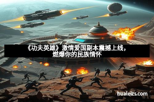 《功夫英雄》激情爱国副本震撼上线，燃爆你的民族情怀